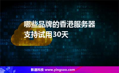 哪些品牌的香港服務(wù)器支持試用30天 哪些品牌的香港服務(wù)器支持試用30天