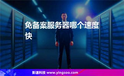 免備案服務(wù)器哪個速度快 免備案服務(wù)器哪個速度快