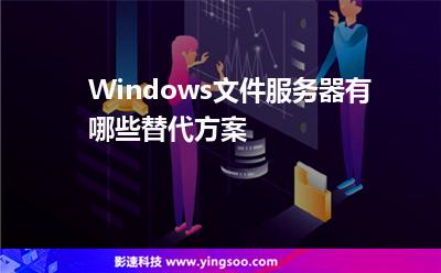 Windows文件服務(wù)器有哪些替代方案 Windows文件服務(wù)器有哪些替代方案