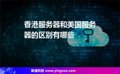 香港服務(wù)器和美國服務(wù)器的區(qū)別有哪些 香港服務(wù)器和美國服務(wù)器的區(qū)別有哪些