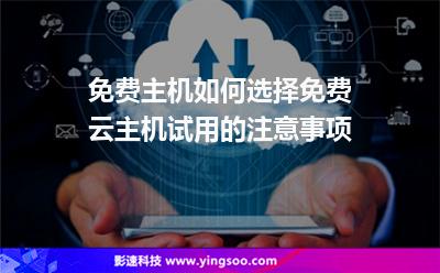 免費主機如何選擇免費云主機試用的注意事項 免費主機如何選擇免費云主機試用的注意事項