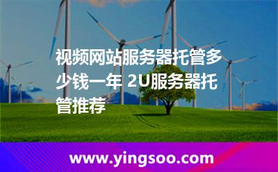視頻網(wǎng)站服務(wù)器托管多少錢一年 2U服務(wù)器托管推薦 視頻網(wǎng)站服務(wù)器托管多少錢一年 2U服務(wù)器托管推薦