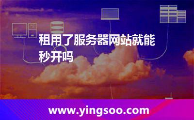 租用了服務(wù)器網(wǎng)站就能秒開嗎 租用了服務(wù)器網(wǎng)站就能秒開嗎