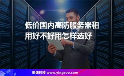 低價(jià)國內(nèi)高防服務(wù)器租用好不好用怎樣選好