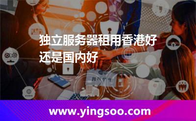 獨(dú)立服務(wù)器租用香港好還是國(guó)內(nèi)好 獨(dú)立服務(wù)器租用香港好還是國(guó)內(nèi)好