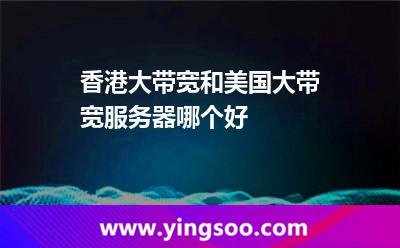 香港大帶寬和美國(guó)大帶寬服務(wù)器哪個(gè)好 香港大帶寬和美國(guó)大帶寬服務(wù)器哪個(gè)好
