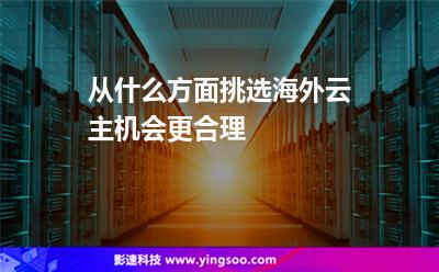 主機(jī)選擇:從什么方面挑選海外云主機(jī)會(huì)更合理 主機(jī)選擇