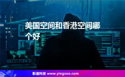 美國空間和香港空間哪個(gè)好 美國空間和香港空間哪個(gè)好