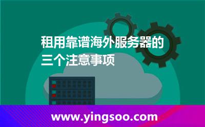 租用靠譜海外服務(wù)器的三個注意事項 租用靠譜海外服務(wù)器的三個注意事項