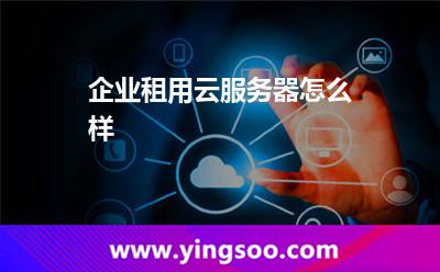 服務(wù)器租用:企業(yè)租用云服務(wù)器怎么樣 服務(wù)器租用