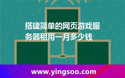 搭建簡(jiǎn)單的網(wǎng)頁(yè)游戲服務(wù)器租用一月多少錢  搭建簡(jiǎn)單的網(wǎng)頁(yè)游戲服務(wù)器租用一月多少錢