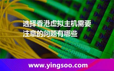 虛擬主機香港_選擇香港虛擬主機需要注意的問題有哪些 虛擬主機香港
