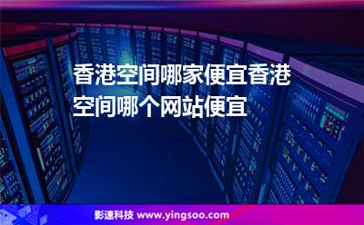 香港空間哪家便宜香港空間哪個網(wǎng)站便宜 香港空間哪家便宜香港空間哪個網(wǎng)站便宜
