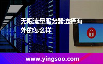 無限流量服務(wù)器選擇海外的怎么樣 無限流量服務(wù)器選擇海外的怎么樣