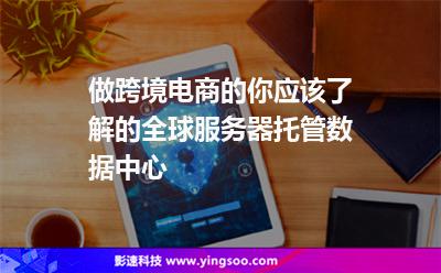 做跨境電商的你應(yīng)該了解的全球服務(wù)器托管數(shù)據(jù)中心 做跨境電商的你應(yīng)該了解的全球服務(wù)器托管數(shù)據(jù)中心