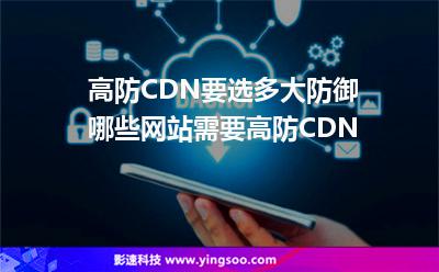 高防CDN要選多大防御哪些網(wǎng)站需要高防CDN 高防CDN要選多大防御哪些網(wǎng)站需要高防CDN