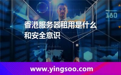 香港服務器租用是什么和安全意識 香港服務器租用是什么和安全意識