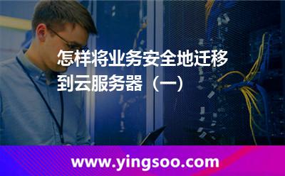 怎樣將業(yè)務(wù)安全地遷移到云服務(wù)器(一) 怎樣將業(yè)務(wù)安全地遷移到云服務(wù)器(一)