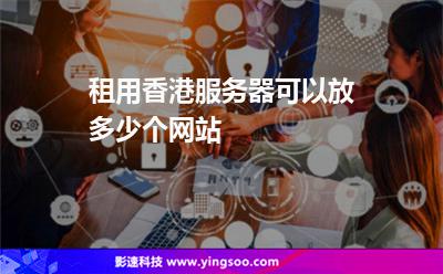 租用香港服務(wù)器可以放多少個網(wǎng)站 租用香港服務(wù)器可以放多少個網(wǎng)站