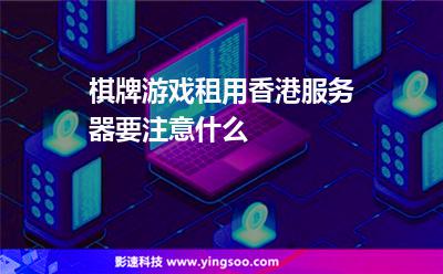 棋牌游戲租用香港服務(wù)器要注意什么 棋牌游戲租用香港服務(wù)器要注意什么
