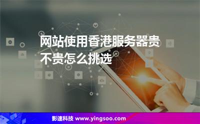 網(wǎng)站使用香港服務(wù)器貴不貴，怎么挑選