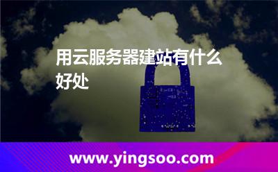 用云服務(wù)器建站有什么好處 用云服務(wù)器建站有什么好處