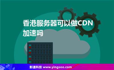 香港服務(wù)器可以做CDN加速嗎 香港服務(wù)器可以做CDN加速嗎