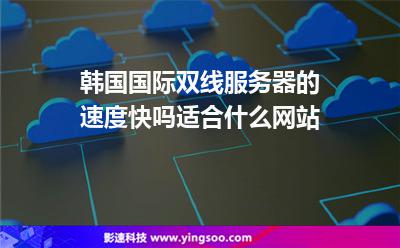 韓國(guó)國(guó)際雙線服務(wù)器的速度快嗎適合什么網(wǎng)站 韓國(guó)國(guó)際雙線服務(wù)器的速度快嗎適合什么網(wǎng)站