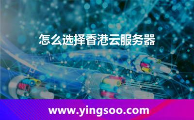怎么選擇香港云服務(wù)器 怎么選擇香港云服務(wù)器