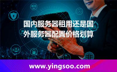 服務器挑選_國內(nèi)服務器租用還是國外服務器配置價格劃算 服務器挑選