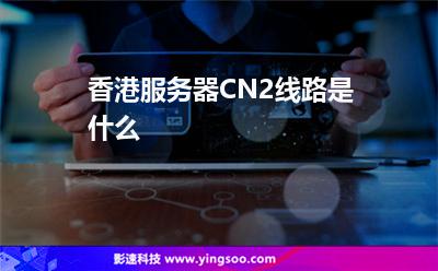 香港服務(wù)器CN2線路是什么 香港服務(wù)器CN2線路是什么