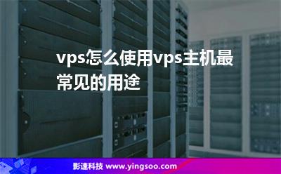 vps怎么使用vps主機最常見的用途 vps怎么使用vps主機最常見的用途