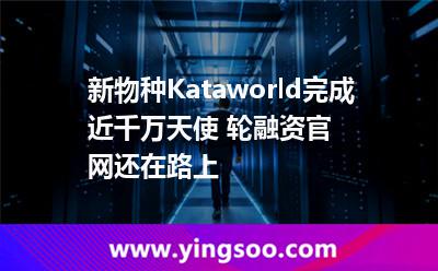 新物種Kataworld完成近千萬天使+輪融資，官網還在路上?