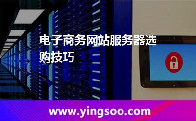 電子商務網(wǎng)站服務器選購技巧 電子商務網(wǎng)站服務器選購技巧