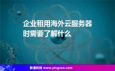 企業(yè)租用海外云服務(wù)器時需要了解什么 企業(yè)租用海外云服務(wù)器時需要了解什么