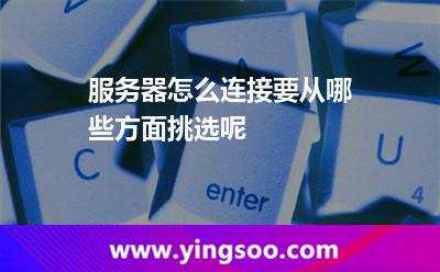 服務(wù)器怎么連接要從哪些方面挑選呢 服務(wù)器怎么連接要從哪些方面挑選呢