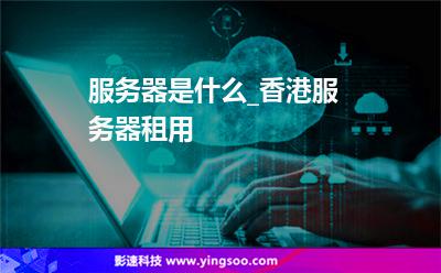 服務(wù)器是什么_香港服務(wù)器租用 服務(wù)器是什么_香港服務(wù)器租用