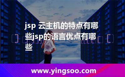jsp 云主機(jī)的特點有哪些jsp的語言優(yōu)點有哪些 jsp 云主機(jī)的特點有哪些jsp的語言優(yōu)點有哪些