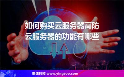 服務(wù)器購(gòu)買(mǎi):如何購(gòu)買(mǎi)云服務(wù)器高防云服務(wù)器的功能有哪些 服務(wù)器購(gòu)買(mǎi)