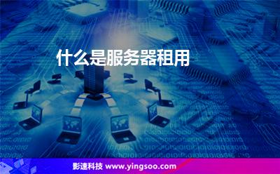 什么是服務(wù)器租用 什么是服務(wù)器租用