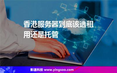 香港服務器到底該選租用還是托管 香港服務器到底該選租用還是托管