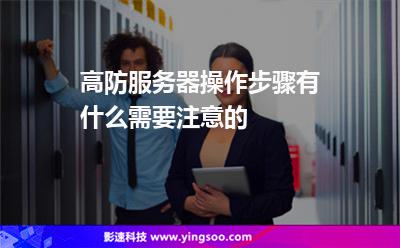 服務(wù)器網(wǎng)絡(luò):高防服務(wù)器操作步驟有什么需要注意的 服務(wù)器網(wǎng)絡(luò)