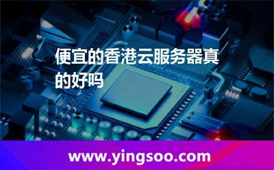 便宜的香港云服務(wù)器真的好嗎 便宜的香港云服務(wù)器真的好嗎