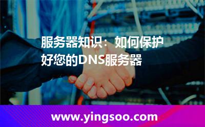 封包服務(wù)器_服務(wù)器知識:如何保護好您的DNS服務(wù)器 封包服務(wù)器