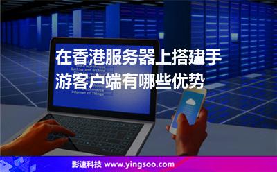 在香港服務(wù)器上搭建手游客戶端有哪些優(yōu)勢 在香港服務(wù)器上搭建手游客戶端有哪些優(yōu)勢