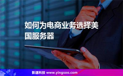 如何為電商業(yè)務(wù)選擇美國(guó)服務(wù)器 如何為電商業(yè)務(wù)選擇美國(guó)服務(wù)器