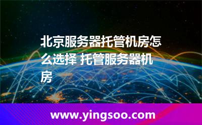機房選擇_北京服務器托管機房怎么選擇 托管服務器機房 機房選擇