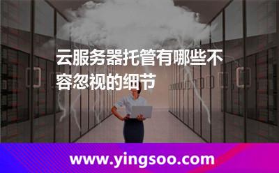 服務(wù)器服務(wù)器托管_云服務(wù)器托管有哪些不容忽視的細(xì)節(jié) 服務(wù)器服務(wù)器托管