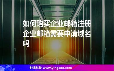 如何購買企業(yè)郵箱注冊企業(yè)郵箱需要申請域名嗎 如何購買企業(yè)郵箱注冊企業(yè)郵箱需要申請域名嗎
