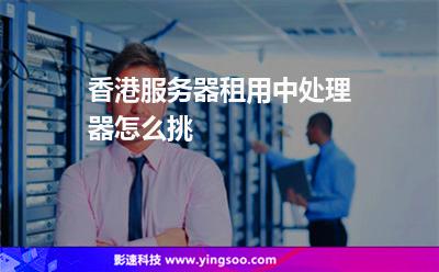 香港服務(wù)器租用中處理器怎么挑 香港服務(wù)器租用中處理器怎么挑